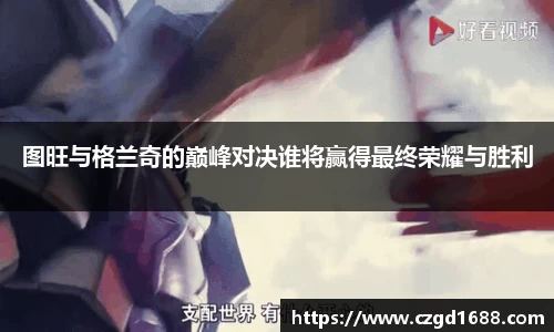 图旺与格兰奇的巅峰对决谁将赢得最终荣耀与胜利