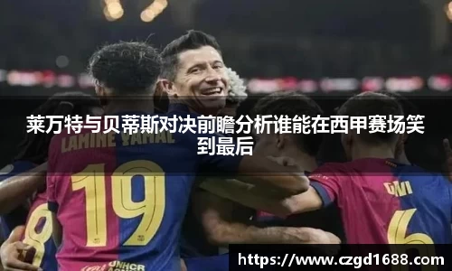 莱万特与贝蒂斯对决前瞻分析谁能在西甲赛场笑到最后