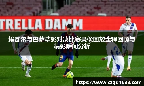 埃瓦尔与巴萨精彩对决比赛录像回放全程回顾与精彩瞬间分析